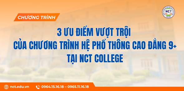3 ưu điểm vượt trội của chương trình hệ Phổ thông Cao đẳng 9+ tại NCT College