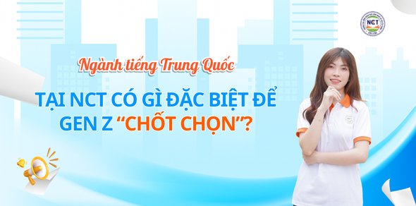 Ngành tiếng Trung Quốc tại NCT College có gì đặc biệt để gen Z "chốt chọn"?